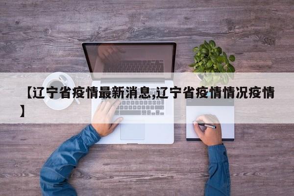 【辽宁省疫情最新消息,辽宁省疫情情况疫情】