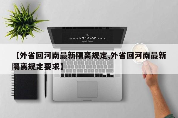 【外省回河南最新隔离规定,外省回河南最新隔离规定要求】