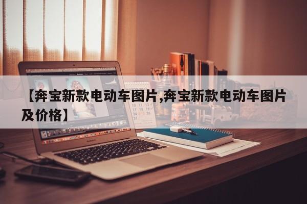 【奔宝新款电动车图片,奔宝新款电动车图片及价格】