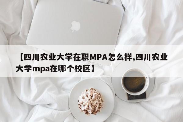 【四川农业大学在职MPA怎么样,四川农业大学mpa在哪个校区】