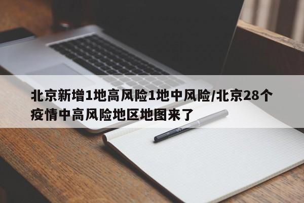 北京新增1地高风险1地中风险/北京28个疫情中高风险地区地图来了