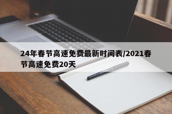 24年春节高速免费最新时间表/2021春节高速免费20天
