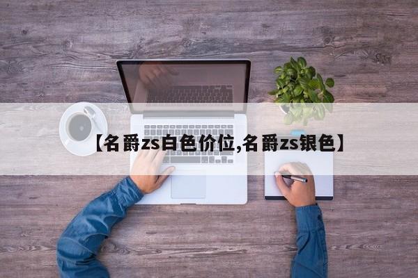 【名爵zs白色价位,名爵zs银色】