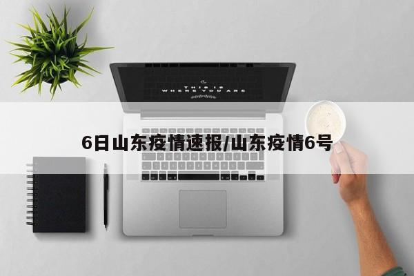 6日山东疫情速报/山东疫情6号