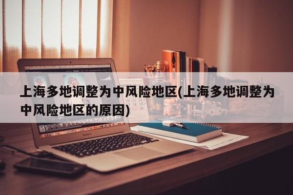 上海多地调整为中风险地区(上海多地调整为中风险地区的原因)