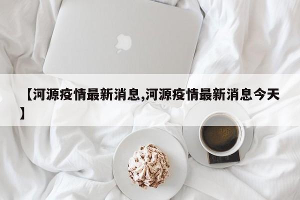 【河源疫情最新消息,河源疫情最新消息今天】