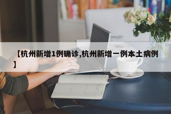 【杭州新增1例确诊,杭州新增一例本土病例】