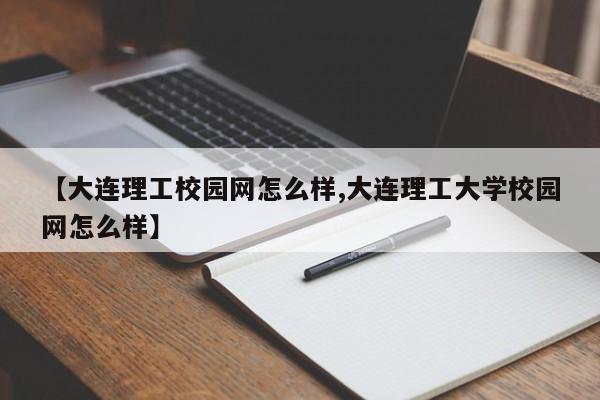 【大连理工校园网怎么样,大连理工大学校园网怎么样】