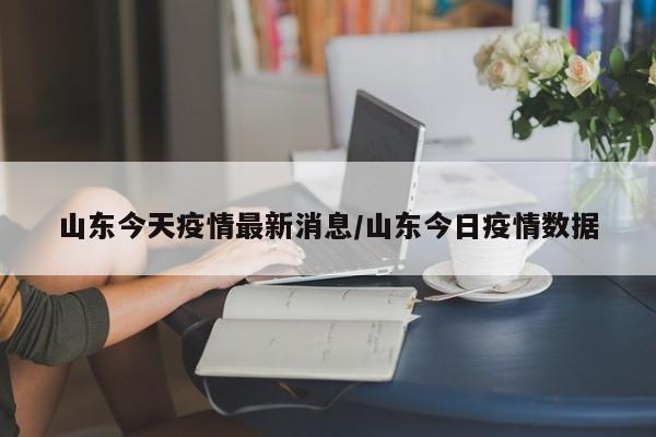 山东今天疫情最新消息/山东今日疫情数据