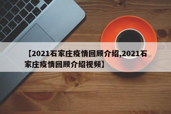 【2021石家庄疫情回顾介绍,2021石家庄疫情回顾介绍视频】