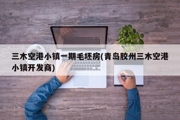 三木空港小镇一期毛坯房(青岛胶州三木空港小镇开发商)