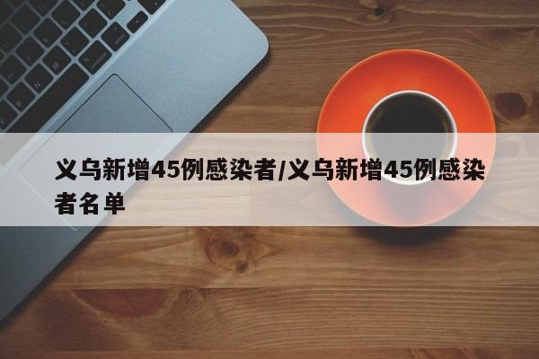 义乌新增45例感染者/义乌新增45例感染者名单
