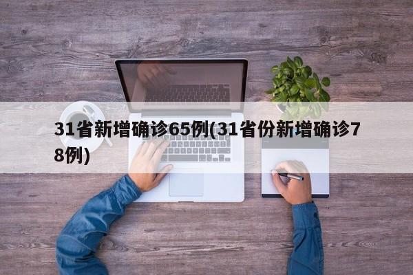 31省新增确诊65例(31省份新增确诊78例)