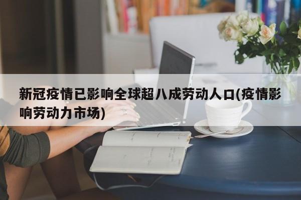新冠疫情已影响全球超八成劳动人口(疫情影响劳动力市场)