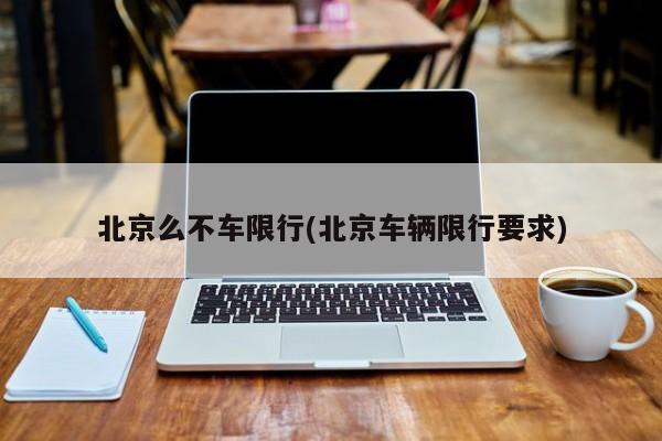 北京么不车限行(北京车辆限行要求)