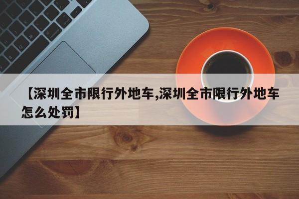 【深圳全市限行外地车,深圳全市限行外地车怎么处罚】