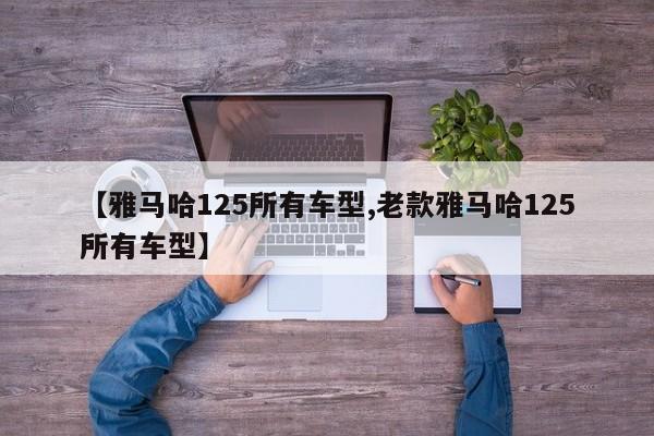 【雅马哈125所有车型,老款雅马哈125所有车型】