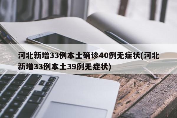 河北新增33例本土确诊40例无症状(河北新增33例本土39例无症状)