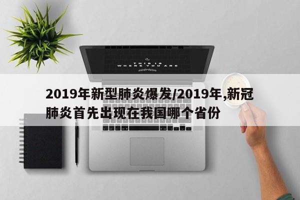 2019年新型肺炎爆发/2019年,新冠肺炎首先出现在我国哪个省份