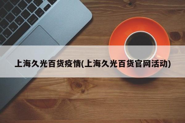 上海久光百货疫情(上海久光百货官网活动)