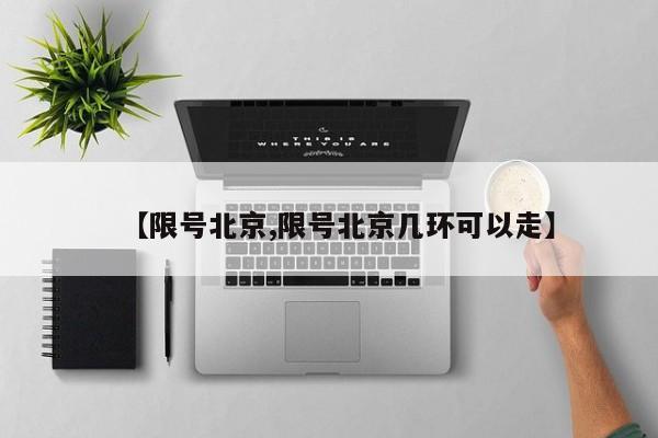 【限号北京,限号北京几环可以走】