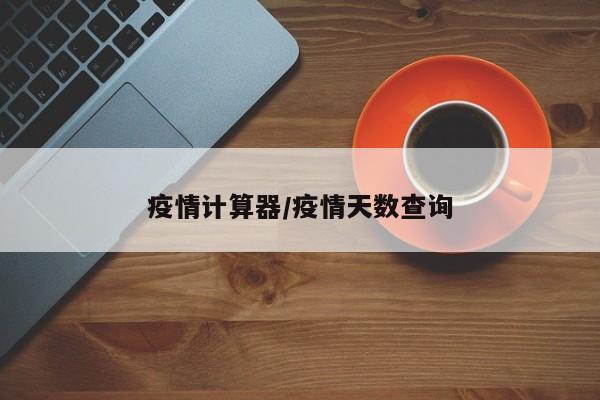 疫情计算器/疫情天数查询
