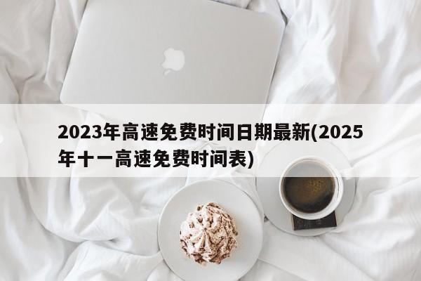 2023年高速免费时间日期最新(2025年十一高速免费时间表)
