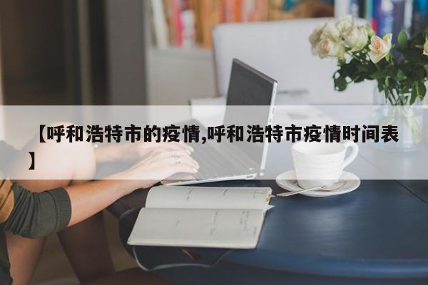 【呼和浩特市的疫情,呼和浩特市疫情时间表】