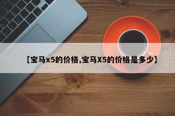 【宝马x5的价格,宝马X5的价格是多少】