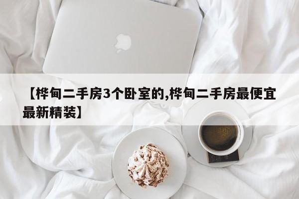 【桦甸二手房3个卧室的,桦甸二手房最便宜最新精装】