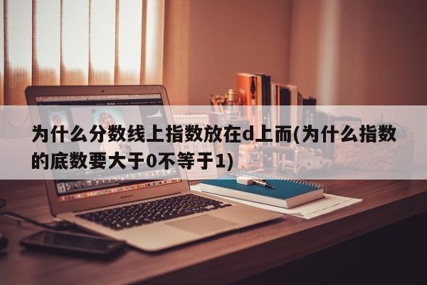 为什么分数线上指数放在d上而(为什么指数的底数要大于0不等于1)