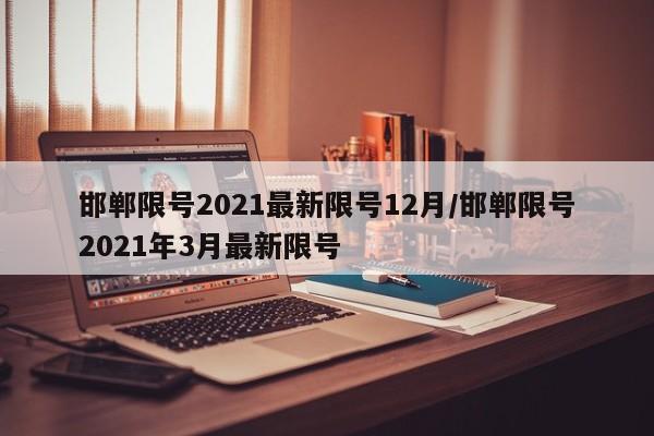 邯郸限号2021最新限号12月/邯郸限号2021年3月最新限号
