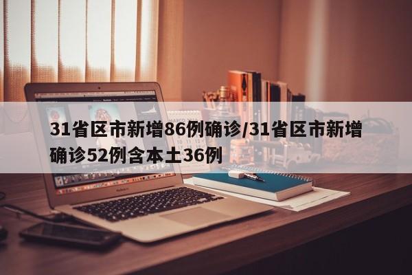 31省区市新增86例确诊/31省区市新增确诊52例含本土36例
