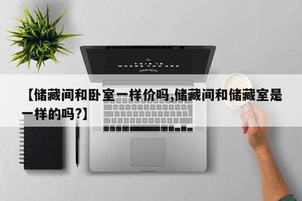 【储藏间和卧室一样价吗,储藏间和储藏室是一样的吗?】