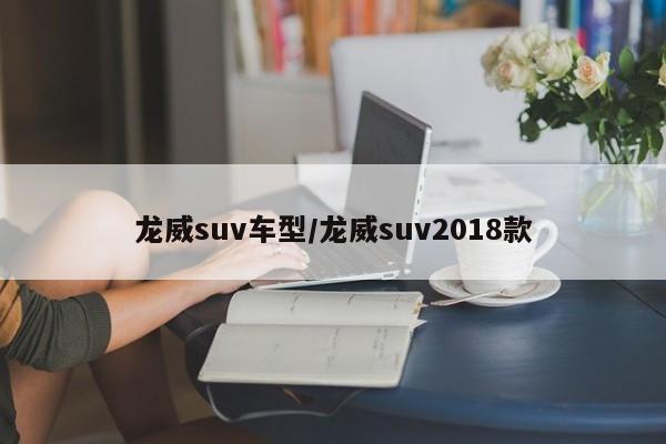 龙威suv车型/龙威suv2018款