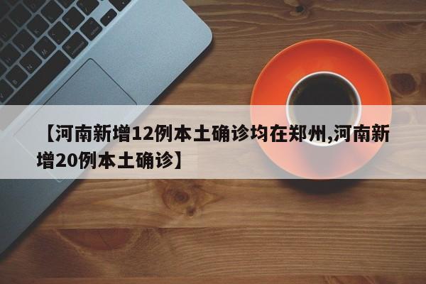 【河南新增12例本土确诊均在郑州,河南新增20例本土确诊】