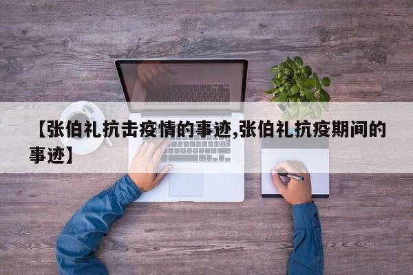 【张伯礼抗击疫情的事迹,张伯礼抗疫期间的事迹】