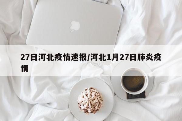 27日河北疫情速报/河北1月27日肺炎疫情
