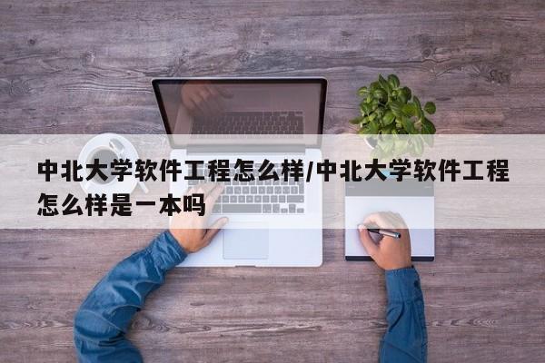 中北大学软件工程怎么样/中北大学软件工程怎么样是一本吗