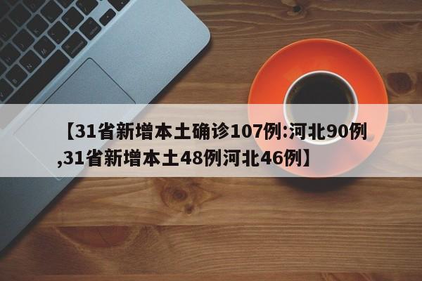 【31省新增本土确诊107例:河北90例,31省新增本土48例河北46例】