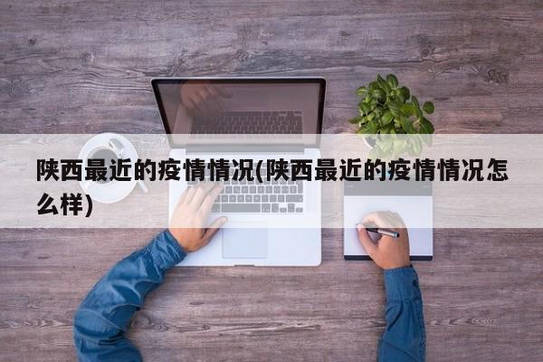 陕西最近的疫情情况(陕西最近的疫情情况怎么样)