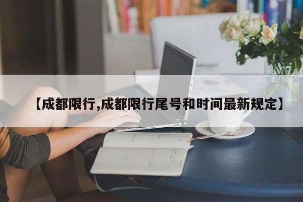 【成都限行,成都限行尾号和时间最新规定】