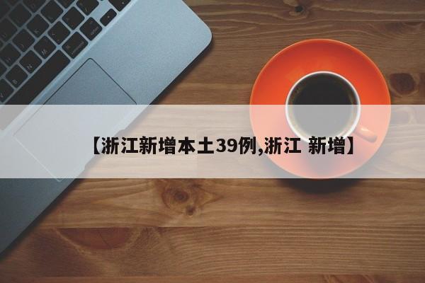 【浙江新增本土39例,浙江 新增】