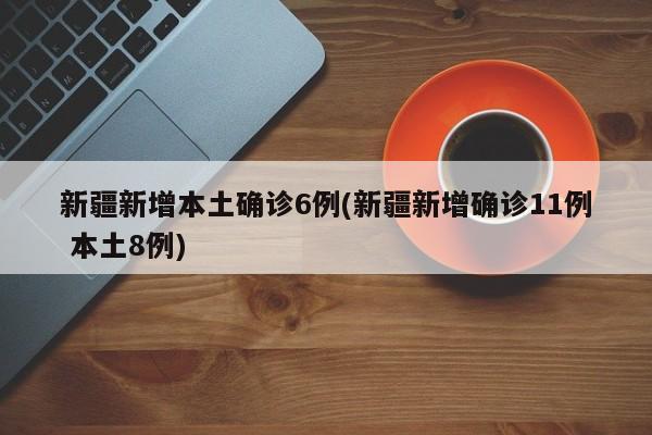 新疆新增本土确诊6例(新疆新增确诊11例 本土8例)