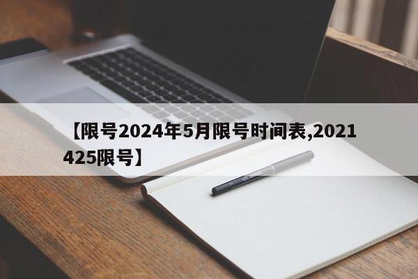 【限号2024年5月限号时间表,2021425限号】