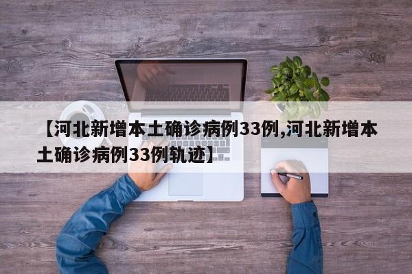 【河北新增本土确诊病例33例,河北新增本土确诊病例33例轨迹】