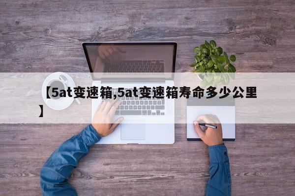 【5at变速箱,5at变速箱寿命多少公里】