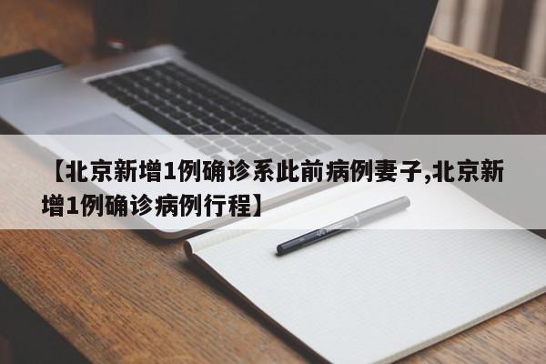 【北京新增1例确诊系此前病例妻子,北京新增1例确诊病例行程】