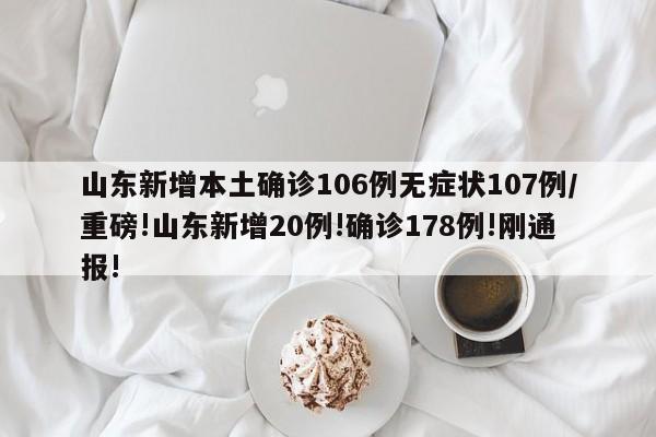 山东新增本土确诊106例无症状107例/重磅!山东新增20例!确诊178例!刚通报!