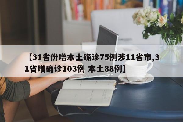 【31省份增本土确诊75例涉11省市,31省增确诊103例 本土88例】